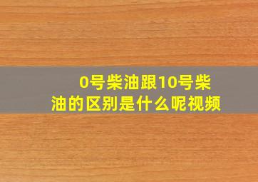 0号柴油跟10号柴油的区别是什么呢视频