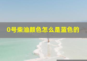 0号柴油颜色怎么是蓝色的