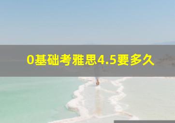 0基础考雅思4.5要多久