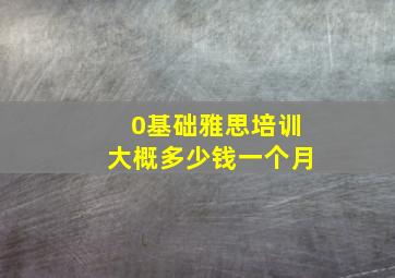 0基础雅思培训大概多少钱一个月