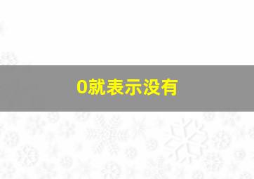 0就表示没有