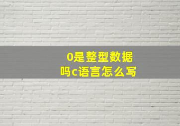 0是整型数据吗c语言怎么写