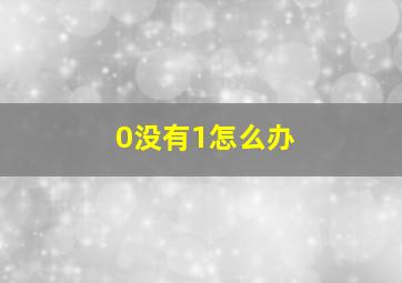 0没有1怎么办