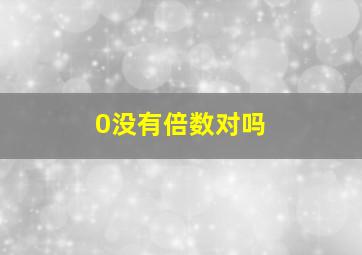 0没有倍数对吗