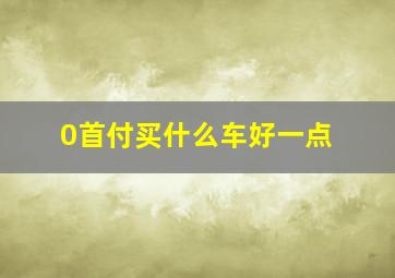 0首付买什么车好一点