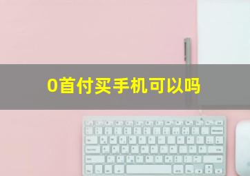 0首付买手机可以吗