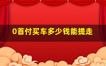 0首付买车多少钱能提走