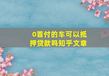 0首付的车可以抵押贷款吗知乎文章