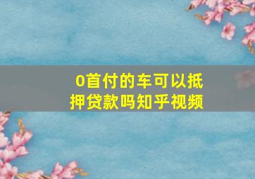 0首付的车可以抵押贷款吗知乎视频