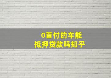 0首付的车能抵押贷款吗知乎