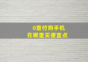 0首付购手机在哪里买便宜点