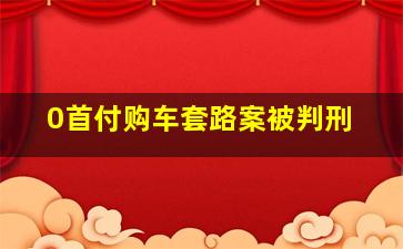 0首付购车套路案被判刑