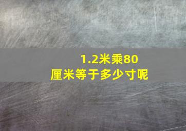 1.2米乘80厘米等于多少寸呢