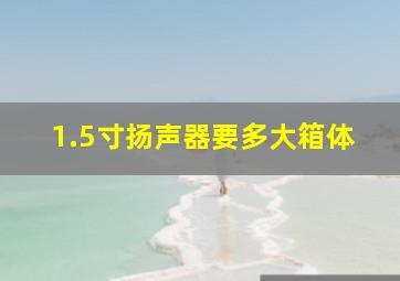 1.5寸扬声器要多大箱体