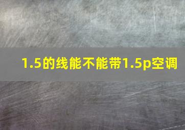 1.5的线能不能带1.5p空调