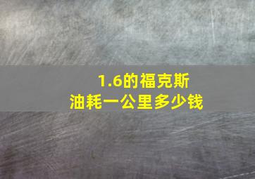 1.6的福克斯油耗一公里多少钱