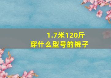 1.7米120斤穿什么型号的裤子