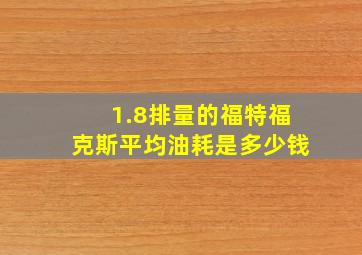 1.8排量的福特福克斯平均油耗是多少钱