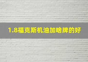 1.8福克斯机油加啥牌的好