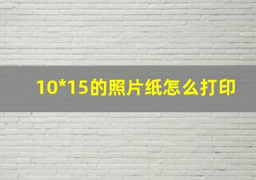 10*15的照片纸怎么打印