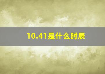 10.41是什么时辰