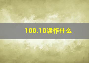 100.10读作什么