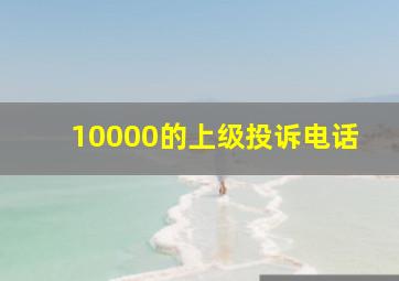 10000的上级投诉电话