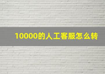 10000的人工客服怎么转