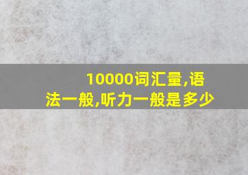 10000词汇量,语法一般,听力一般是多少