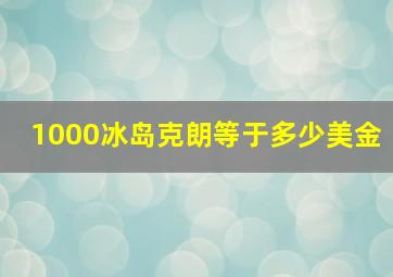 1000冰岛克朗等于多少美金