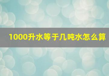 1000升水等于几吨水怎么算