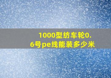 1000型纺车轮0.6号pe线能装多少米