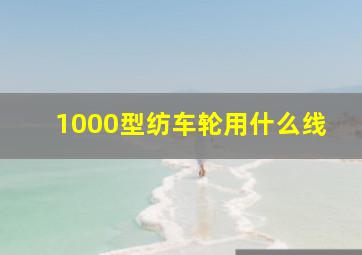 1000型纺车轮用什么线