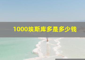 1000埃斯库多是多少钱