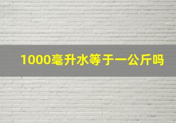 1000毫升水等于一公斤吗