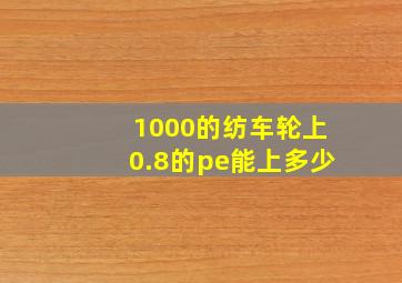 1000的纺车轮上0.8的pe能上多少