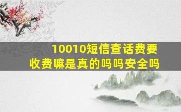 10010短信查话费要收费嘛是真的吗吗安全吗