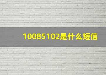 10085102是什么短信