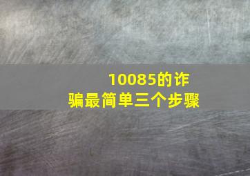 10085的诈骗最简单三个步骤