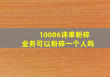 10086详单粉碎业务可以粉碎一个人吗