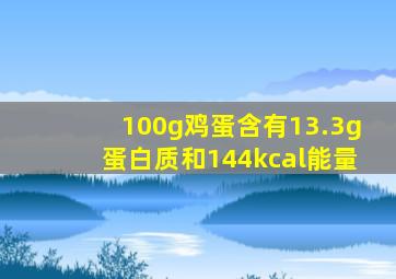 100g鸡蛋含有13.3g蛋白质和144kcal能量