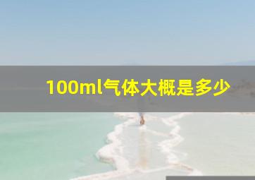 100ml气体大概是多少