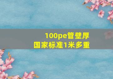 100pe管壁厚国家标准1米多重