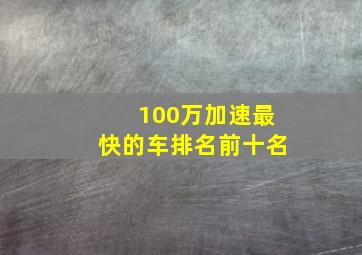 100万加速最快的车排名前十名