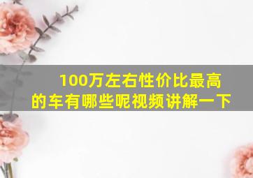 100万左右性价比最高的车有哪些呢视频讲解一下