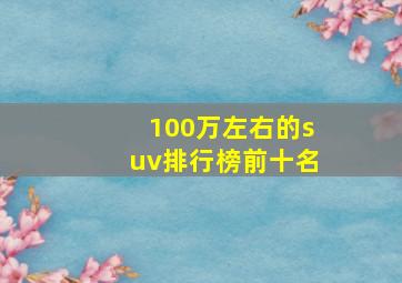 100万左右的suv排行榜前十名