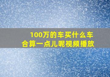 100万的车买什么车合算一点儿呢视频播放