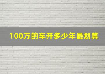 100万的车开多少年最划算