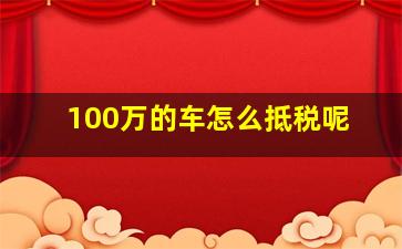 100万的车怎么抵税呢