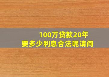 100万贷款20年要多少利息合法呢请问